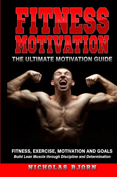 Fitness Motivation: The Ultimate Motivation Guide: Fitness, Exerc