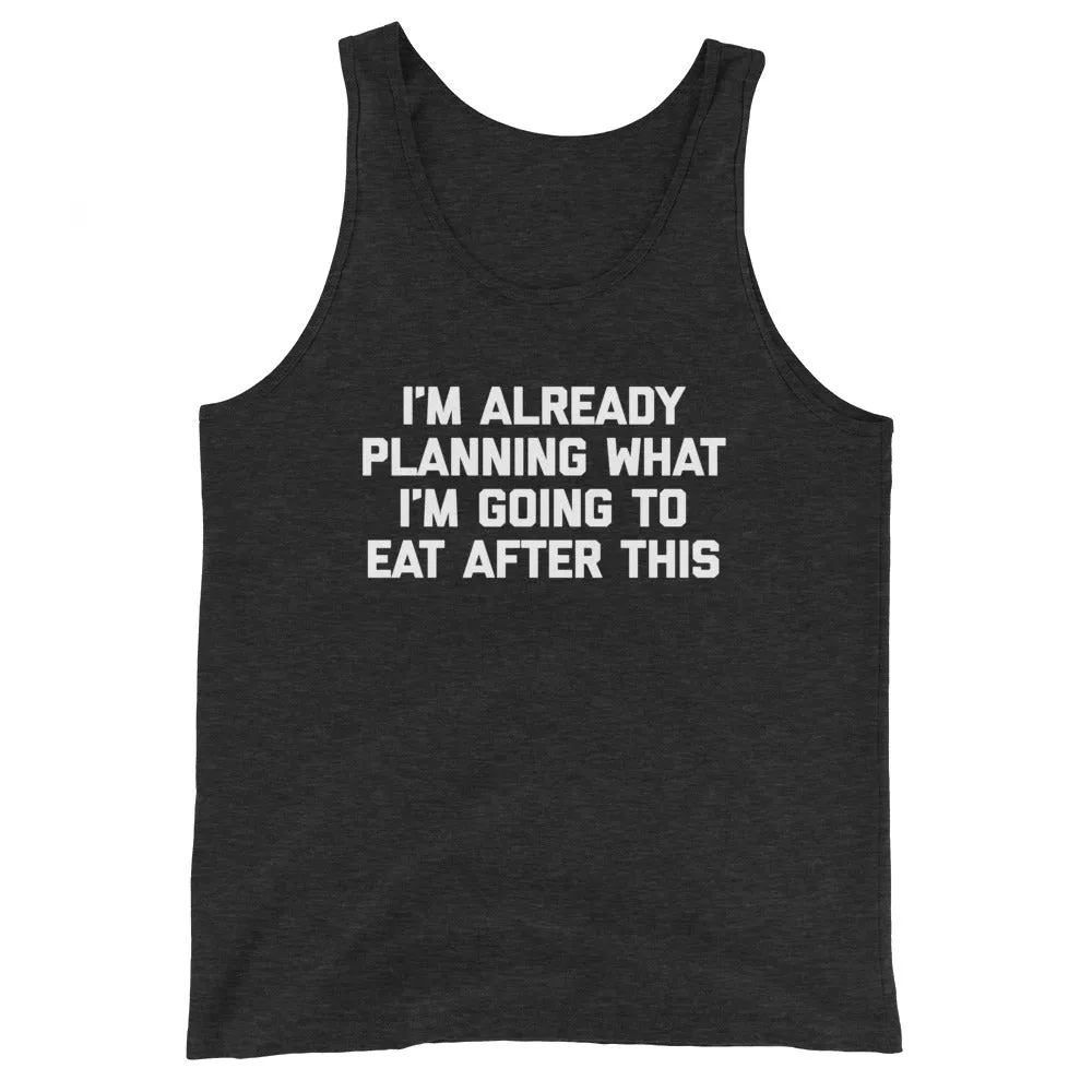 I'm Already Planning What I'm Going To Eat After This Tank Top (Unisex)