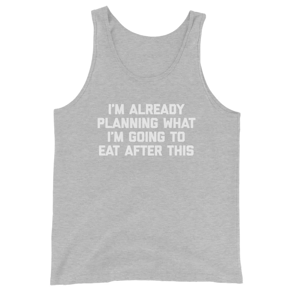 I'm Already Planning What I'm Going To Eat After This Tank Top (Unisex)